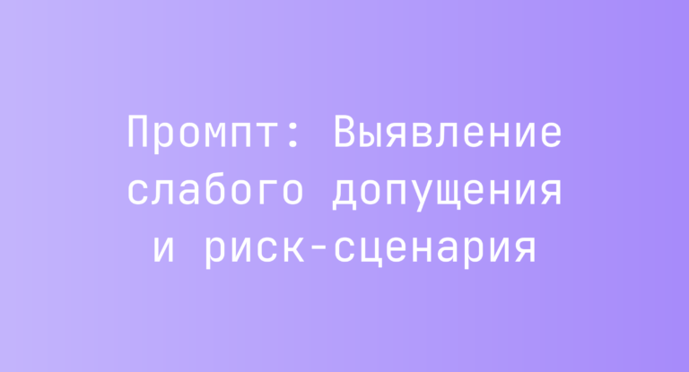 Промпт: Выявление слабого допущения и риск-сценария