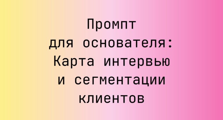 Промпт для основателя: Карта интервью и сегментации клиентов