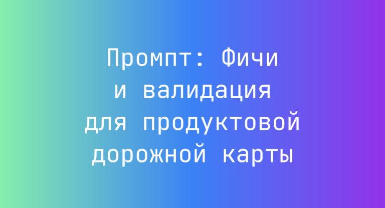 Промпт: Фичи и валидация для продуктовой дорожной карты