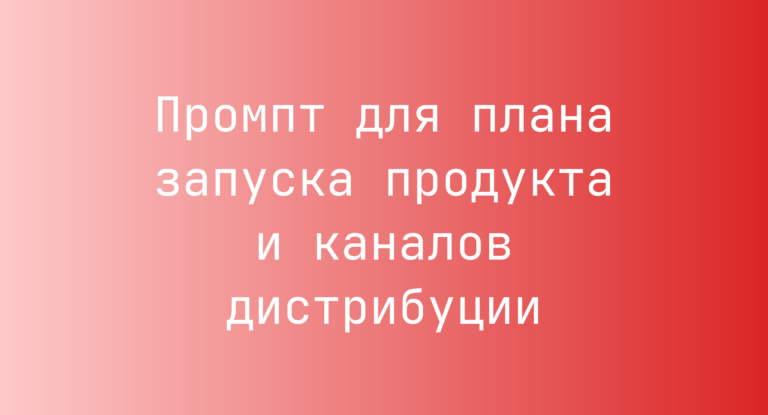 Промпт для плана запуска продукта и каналов дистрибуции