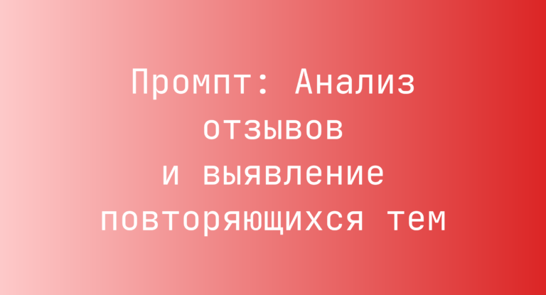 Промпт: Анализ отзывов и выявление повторяющихся тем