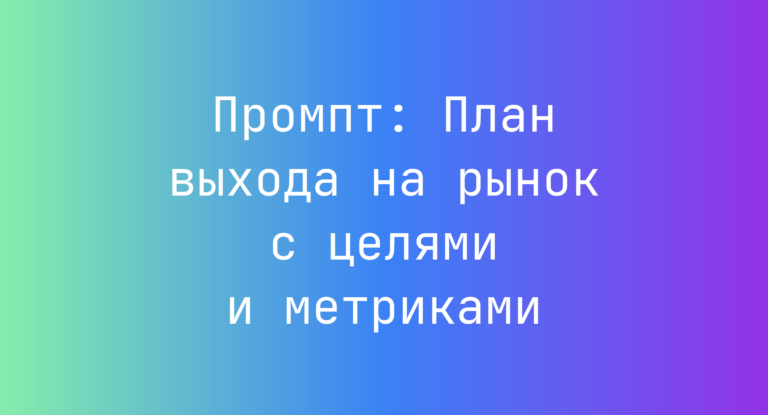 Промпт: План выхода на рынок с целями и метриками