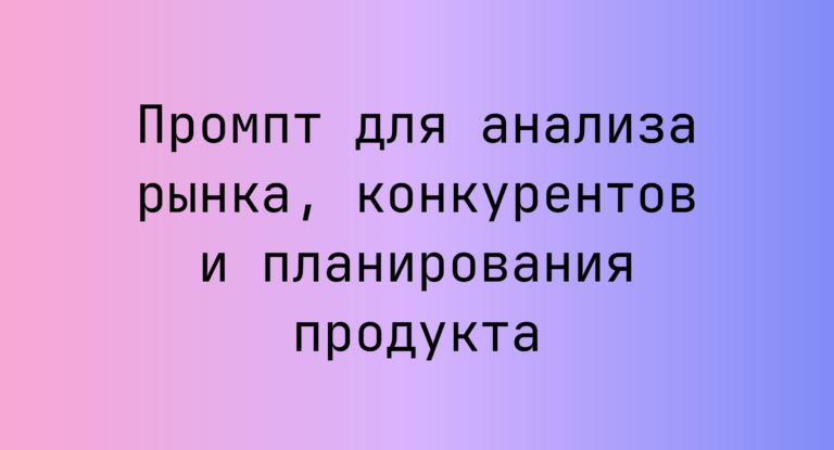 Промпт для анализа рынка, конкурентов и планирования продукта