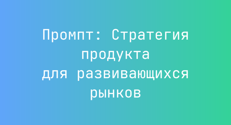 Промпт: Стратегия продукта для развивающихся рынков