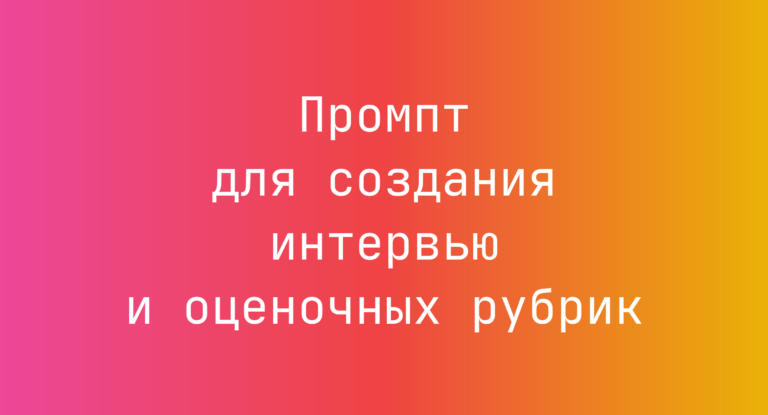 Промпт для создания интервью и оценочных рубрик