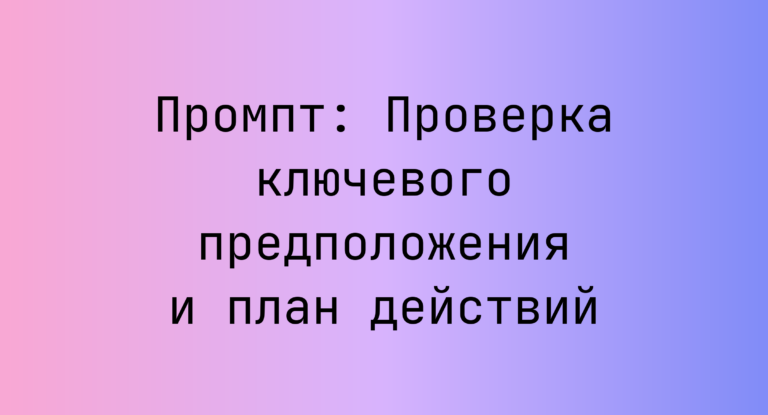 Промпт: Проверка ключевого предположения и план действий