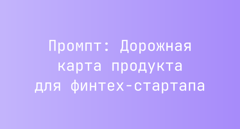 Промпт: Дорожная карта продукта для финтех‑стартапа