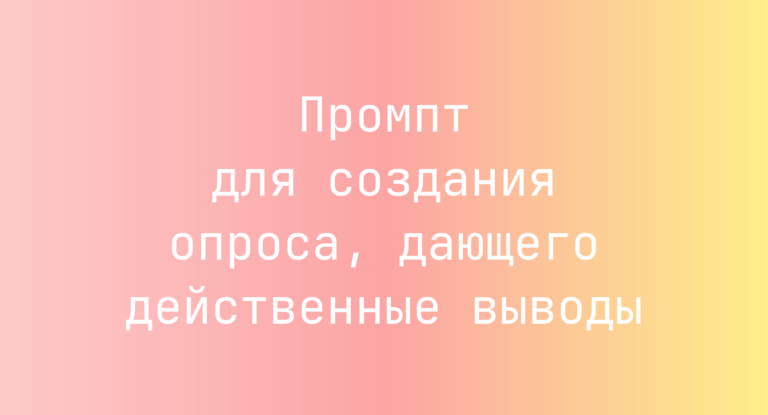 Промпт для создания опроса, дающего действенные выводы