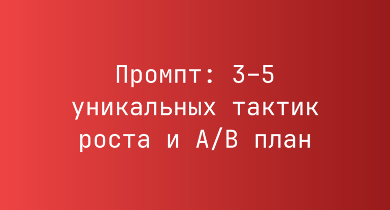 Промпт: 3–5 уникальных тактик роста и A/B план