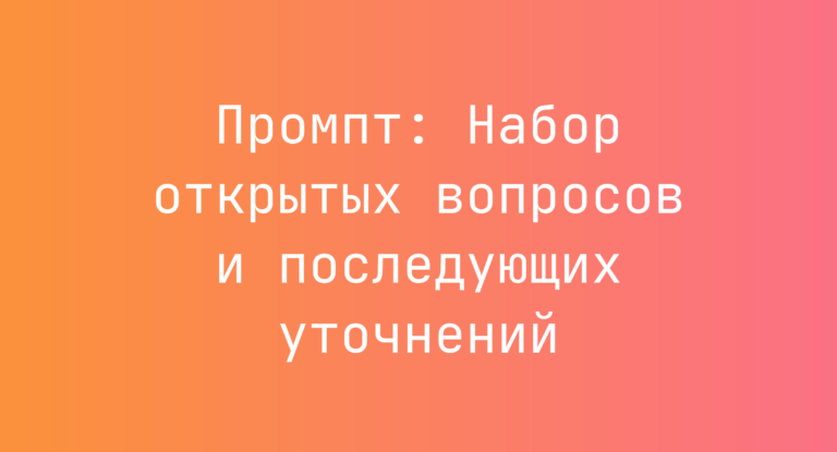 Промпт: Набор открытых вопросов и последующих уточнений