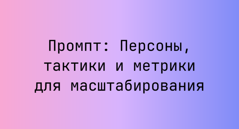 Промпт: Персоны, тактики и метрики для масштабирования