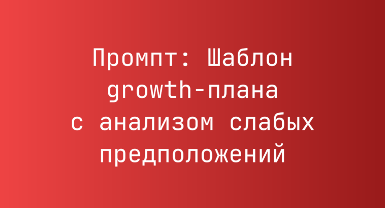 Промпт: Шаблон growth-плана с анализом слабых предположений