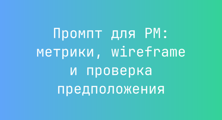 Промпт для PM: метрики, wireframe и проверка предположения