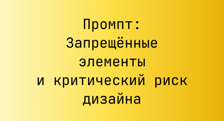 Промпт: Запрещённые элементы и критический риск дизайна