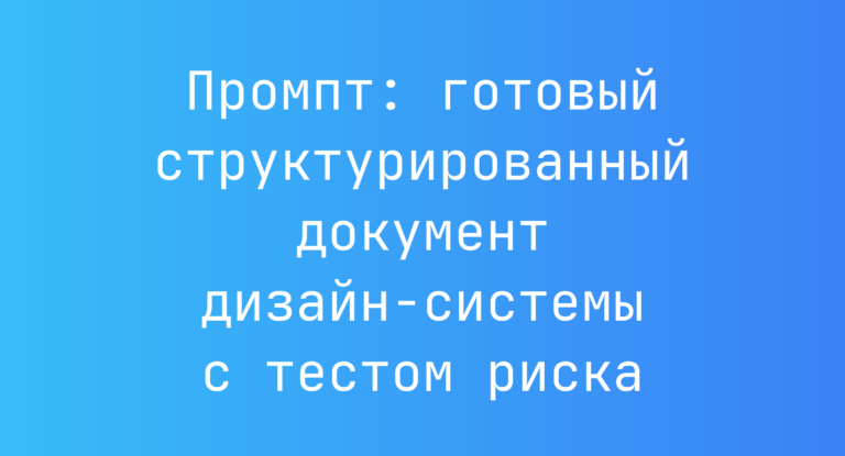 Промпт: готовый структурированный документ дизайн‑системы с тестом риска