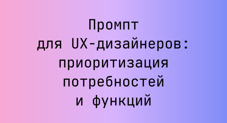 Промпт для UX-дизайнеров: приоритизация потребностей и функций
