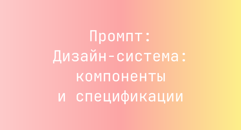 Промпт: Дизайн‑система: компоненты и спецификации