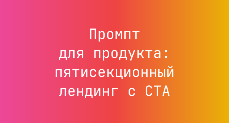 Промпт для продукта: пятисекционный лендинг с CTA
