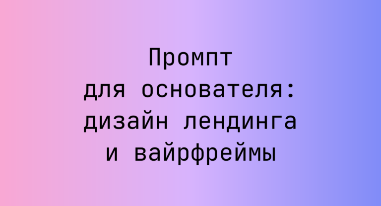 Промпт для основателя: дизайн лендинга и вайрфреймы
