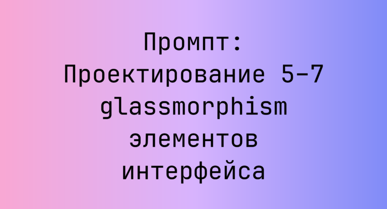 Промпт: Проектирование 5–7 glassmorphism элементов интерфейса