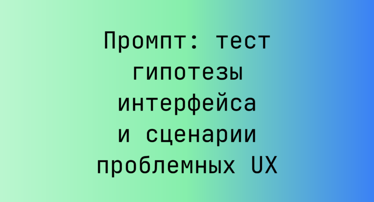 Промпт: тест гипотезы интерфейса и сценарии проблемных UX
