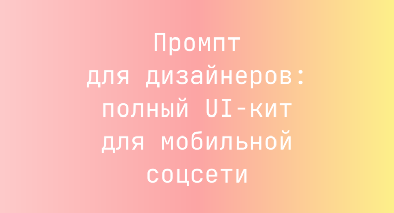Промпт для дизайнеров: полный UI‑кит для мобильной соцсети