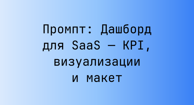 Промпт: Дашборд для SaaS — KPI, визуализации и макет