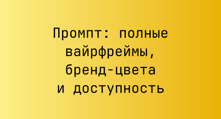 Промпт: полные вайрфреймы, бренд-цвета и доступность