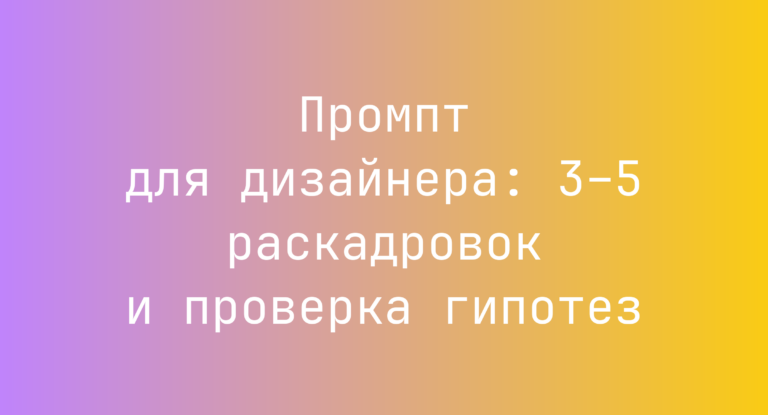 Промпт для дизайнера: 3–5 раскадровок и проверка гипотез