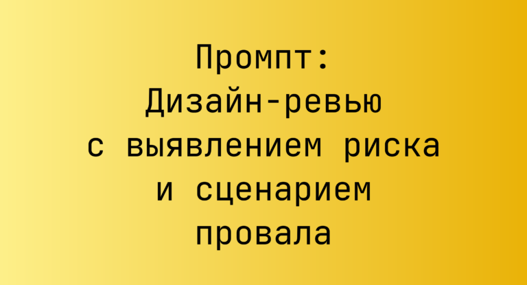 Промпт: Дизайн-ревью с выявлением риска и сценарием провала