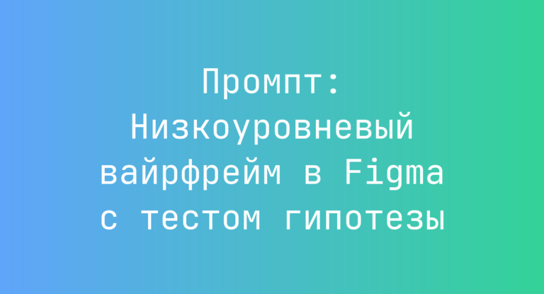 Промпт: Низкоуровневый вайрфрейм в Figma с тестом гипотезы