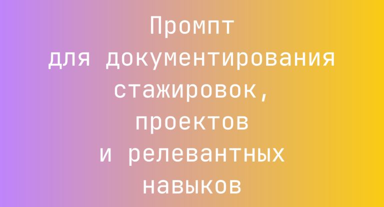 Промпт для документирования стажировок, проектов и релевантных навыков
