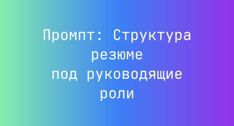 Промпт: Структура резюме под руководящие роли