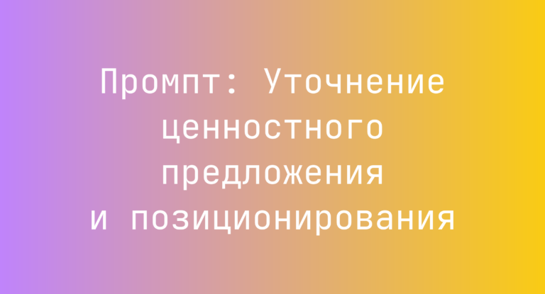 Промпт: Уточнение ценностного предложения и позиционирования