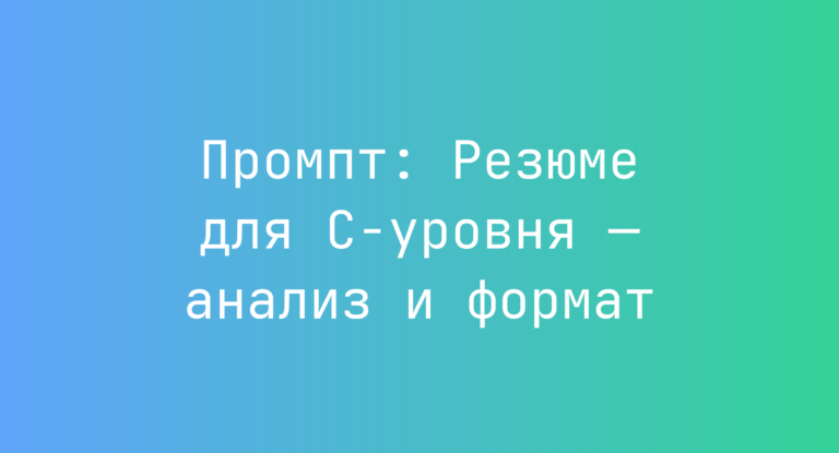 Промпт: Резюме для C‑уровня — анализ и формат
