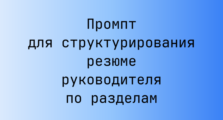 Промпт для структурирования резюме руководителя по разделам