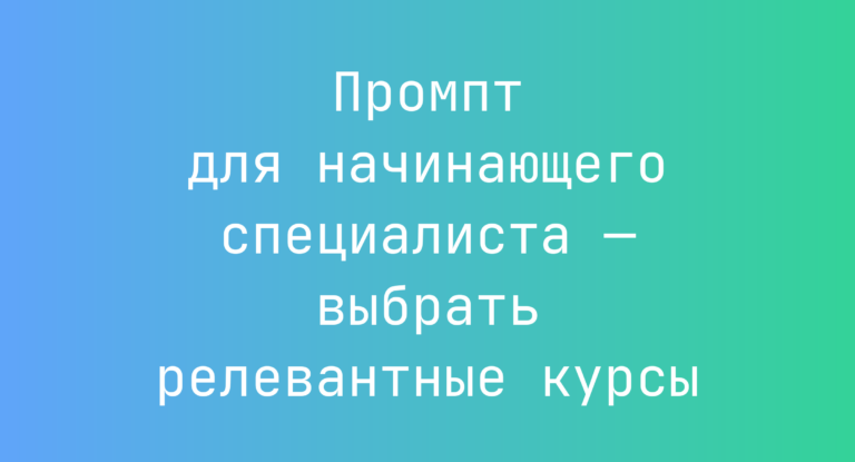 Промпт для начинающего специалиста — выбрать релевантные курсы