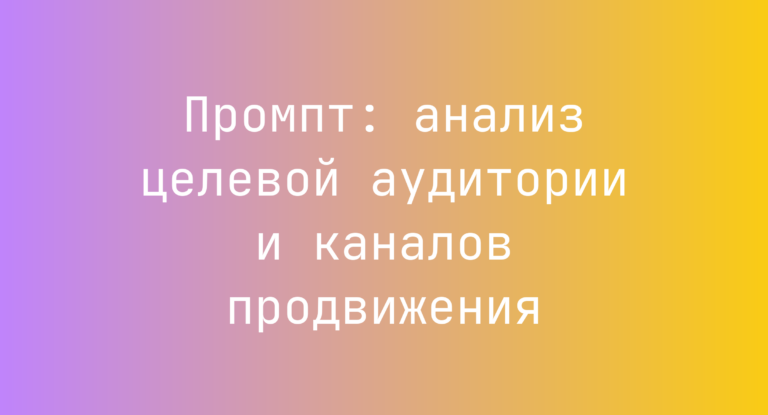 Промпт: анализ целевой аудитории и каналов продвижения