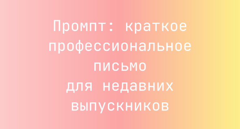 Промпт: краткое профессиональное письмо для недавних выпускников