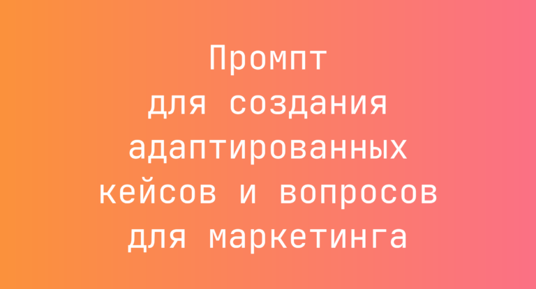 Промпт для создания адаптированных кейсов и вопросов для маркетинга