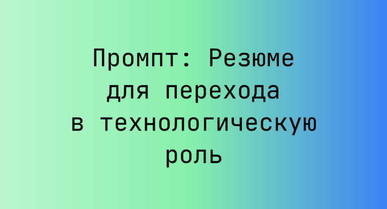 Промпт: Резюме для перехода в технологическую роль
