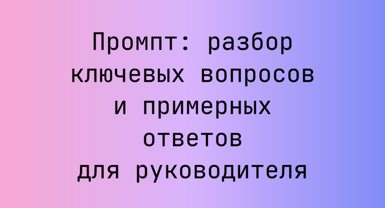 Промпт: разбор ключевых вопросов и примерных ответов для руководителя