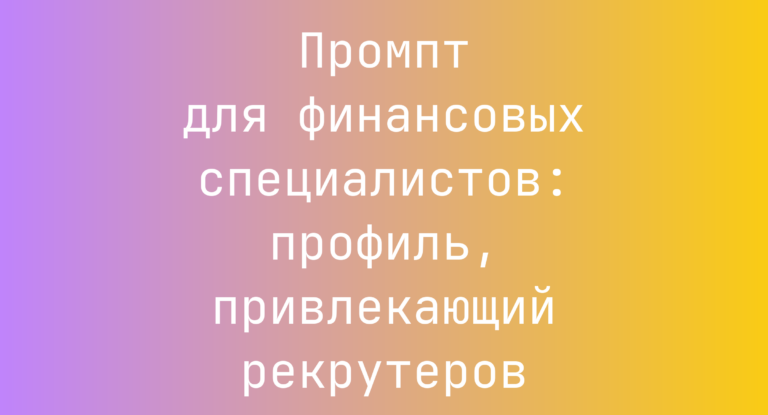 Промпт для финансовых специалистов: профиль, привлекающий рекрутеров