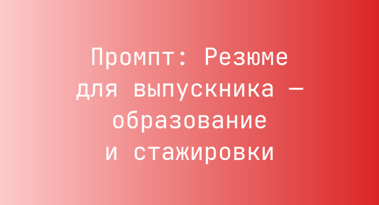 Промпт: Резюме для выпускника — образование и стажировки