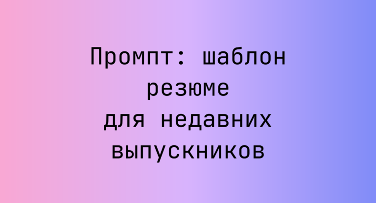 Промпт: шаблон резюме для недавних выпускников