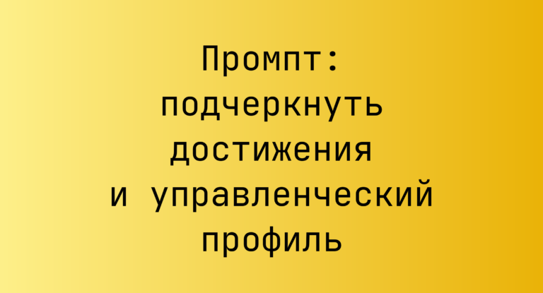 Промпт: подчеркнуть достижения и управленческий профиль