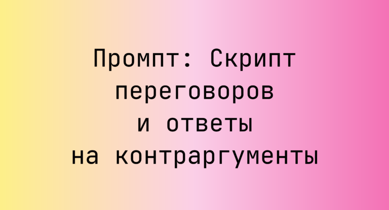 Промпт: Скрипт переговоров и ответы на контраргументы