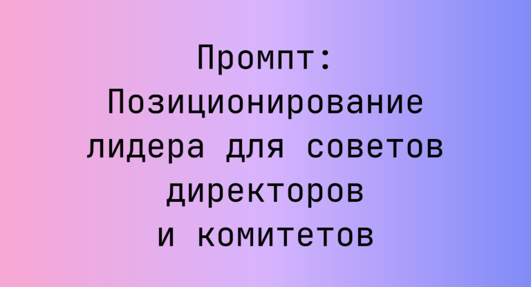 Промпт: Позиционирование лидера для советов директоров и комитетов