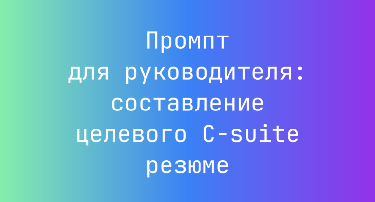 Промпт для руководителя: составление целевого C-suite резюме