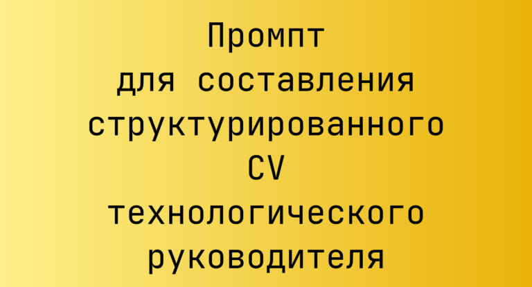 Промпт для составления структурированного CV технологического руководителя